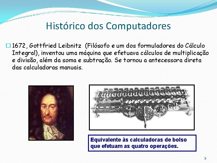 Histórico dos Computadores � 1672, Gottfried Leibnitz (Filósofo e um dos formuladores do Cálculo