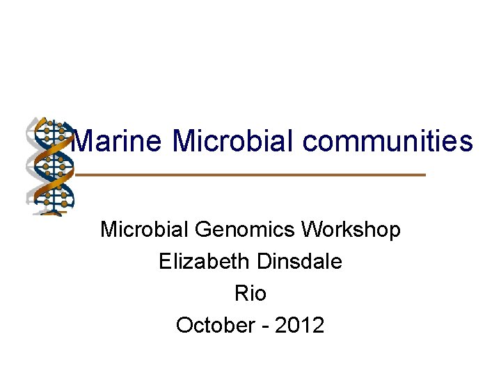 Marine Microbial communities Microbial Genomics Workshop Elizabeth Dinsdale Rio October - 2012 