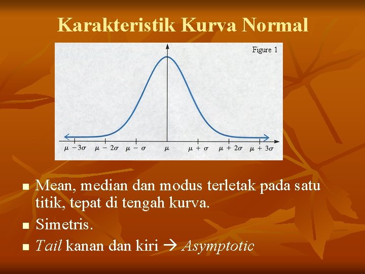 Karakteristik Kurva Normal n n n Mean, median dan modus terletak pada satu titik,