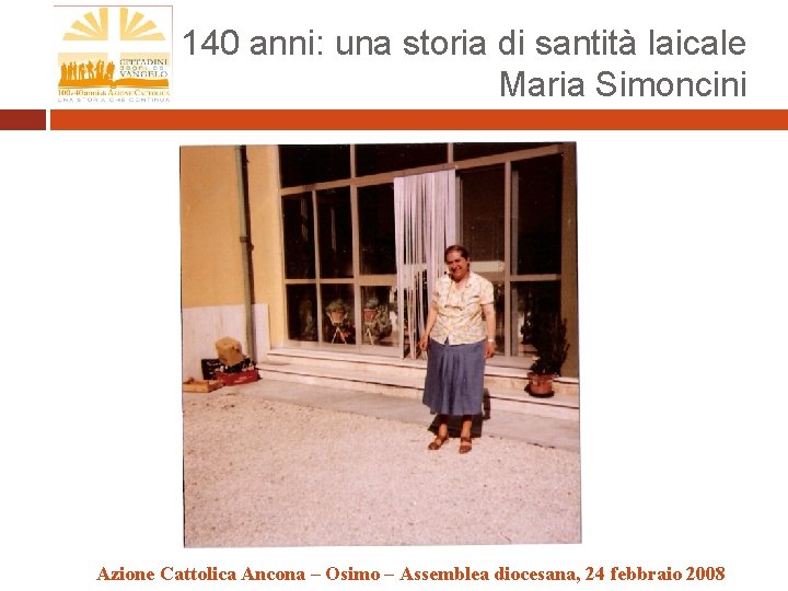 140 anni: una storia di santità laicale Maria Simoncini Azione Cattolica Ancona – Osimo