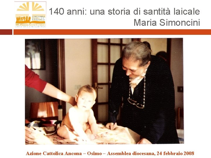 140 anni: una storia di santità laicale Maria Simoncini Azione Cattolica Ancona – Osimo