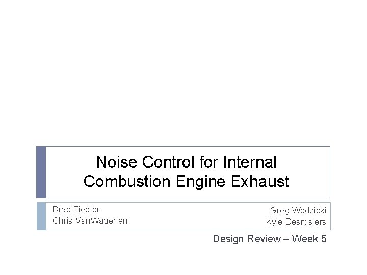 Noise Control for Internal Combustion Engine Exhaust Brad Fiedler Chris Van. Wagenen Greg Wodzicki