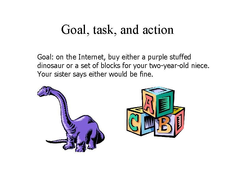 Goal, task, and action Goal: on the Internet, buy either a purple stuffed dinosaur Goal, task, and action Goal: on the Internet, buy either a purple stuffed dinosaur