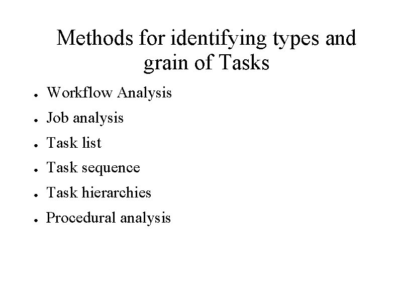 Methods for identifying types and grain of Tasks ● Workflow Analysis ● Job analysis Methods for identifying types and grain of Tasks ● Workflow Analysis ● Job analysis