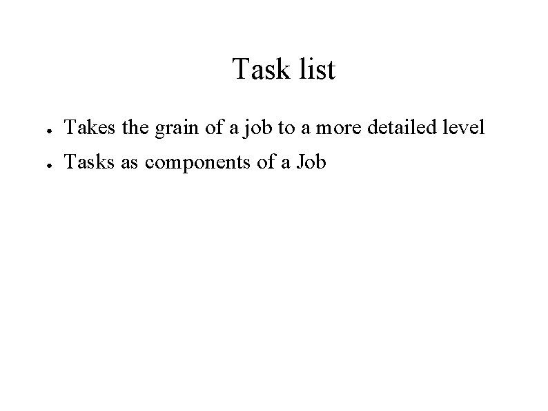 Task list ● Takes the grain of a job to a more detailed level Task list ● Takes the grain of a job to a more detailed level