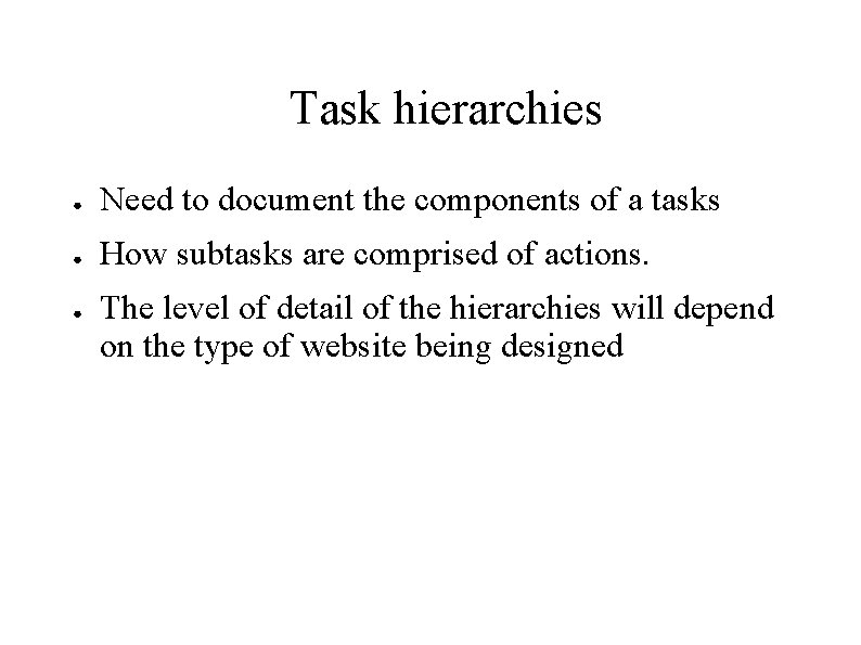 Task hierarchies ● Need to document the components of a tasks ● How subtasks Task hierarchies ● Need to document the components of a tasks ● How subtasks