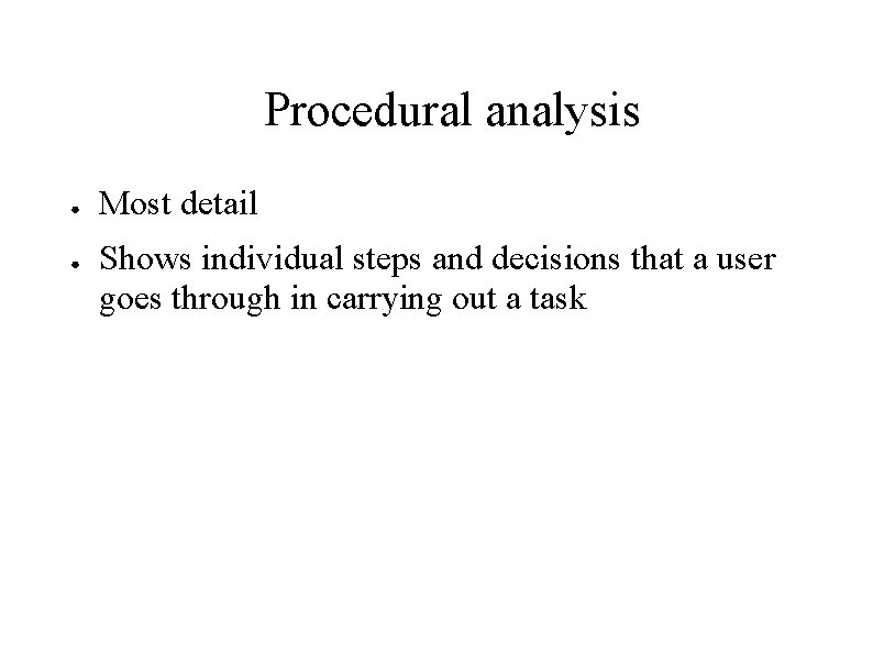 Procedural analysis ● ● Most detail Shows individual steps and decisions that a user Procedural analysis ● ● Most detail Shows individual steps and decisions that a user