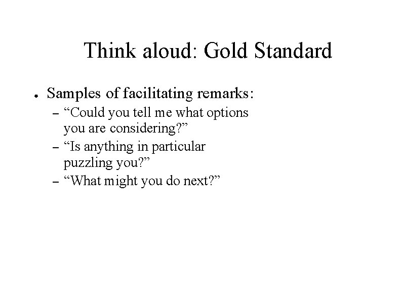Think aloud: Gold Standard ● Samples of facilitating remarks: – – – “Could you Think aloud: Gold Standard ● Samples of facilitating remarks: – – – “Could you