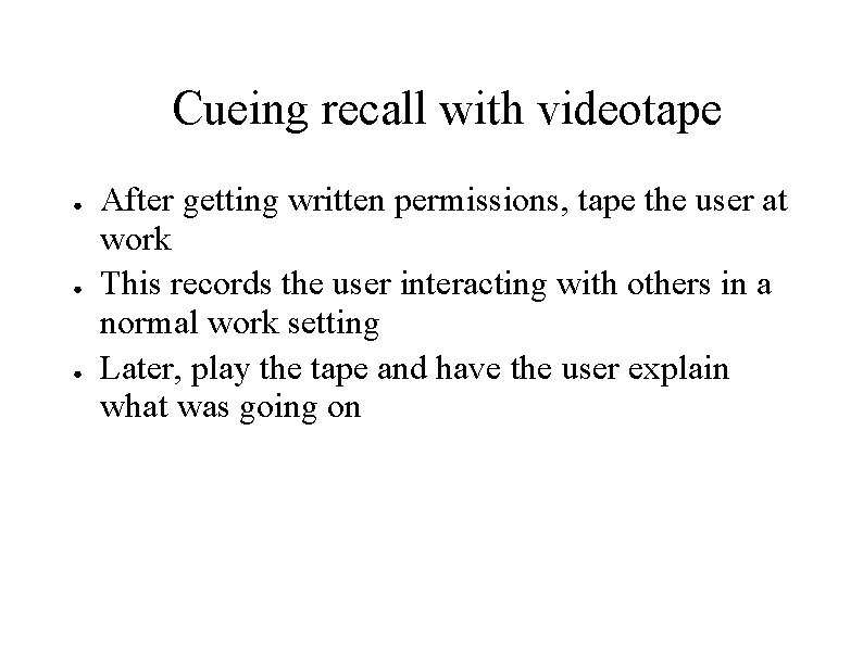 Cueing recall with videotape ● ● ● After getting written permissions, tape the user Cueing recall with videotape ● ● ● After getting written permissions, tape the user