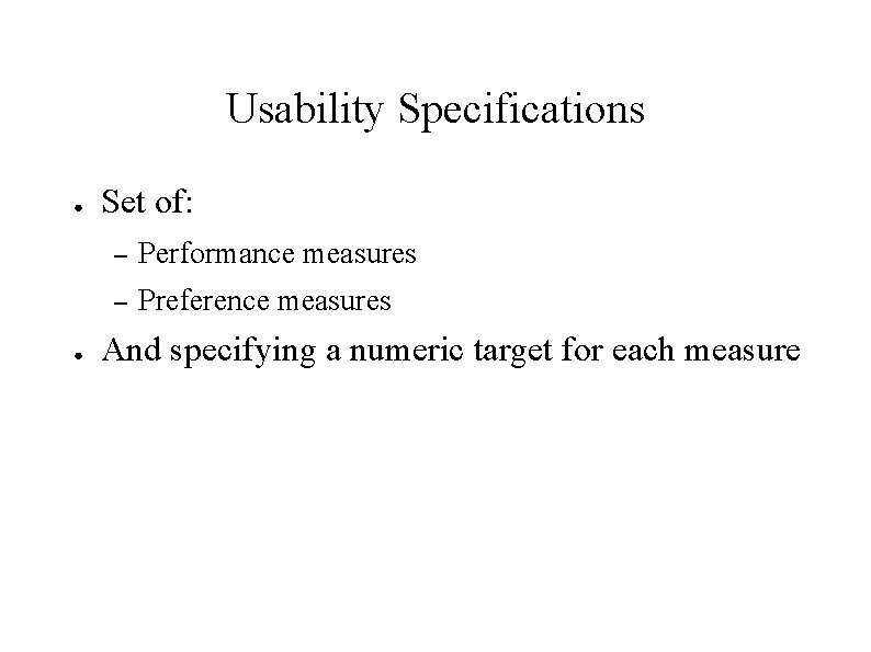 Usability Specifications ● ● Set of: – Performance measures – Preference measures And specifying Usability Specifications ● ● Set of: – Performance measures – Preference measures And specifying
