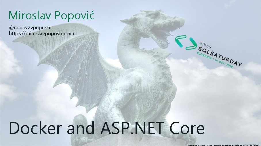 Miroslav Popović @miroslavpopovic https: //miroslavpopovic. com Docker and ASP. NET Core Dragon source: https: