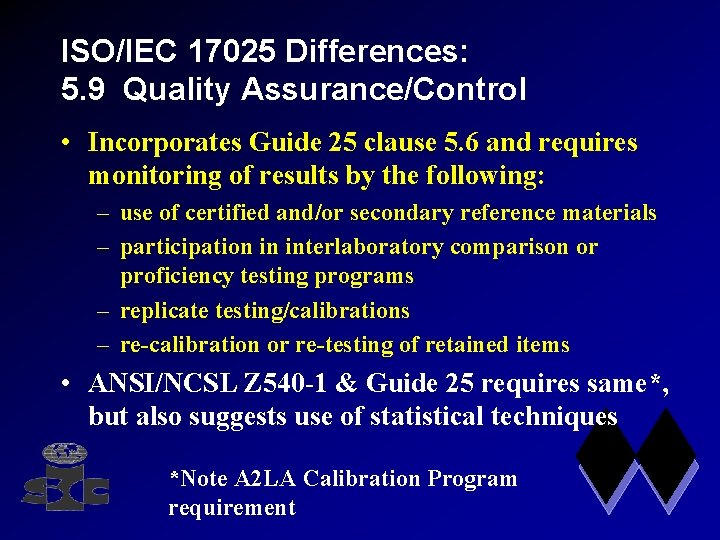 ISO/IEC 17025 Differences: 5. 9 Quality Assurance/Control • Incorporates Guide 25 clause 5. 6