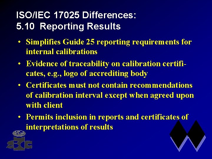 ISO/IEC 17025 Differences: 5. 10 Reporting Results • Simplifies Guide 25 reporting requirements for