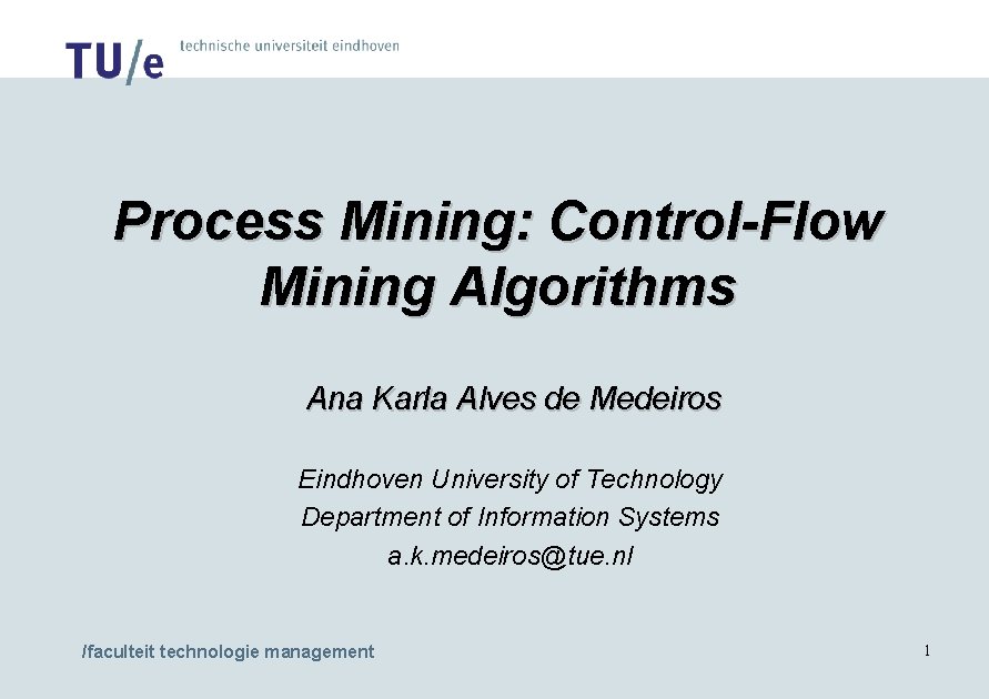 Process Mining: Control-Flow Mining Algorithms Ana Karla Alves de Medeiros Eindhoven University of Technology