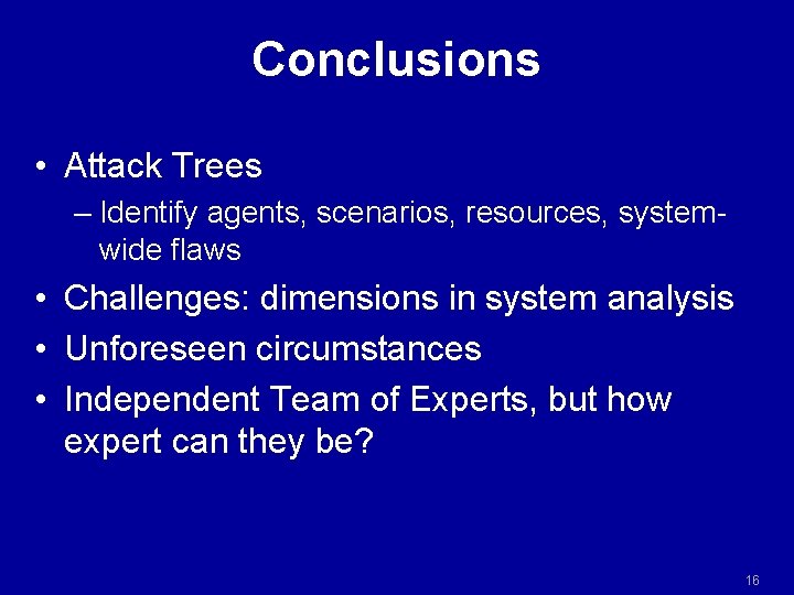 Conclusions • Attack Trees – Identify agents, scenarios, resources, systemwide flaws • Challenges: dimensions Conclusions • Attack Trees – Identify agents, scenarios, resources, systemwide flaws • Challenges: dimensions