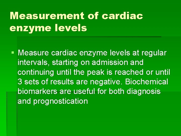 Measurement of cardiac enzyme levels § Measure cardiac enzyme levels at regular intervals, starting