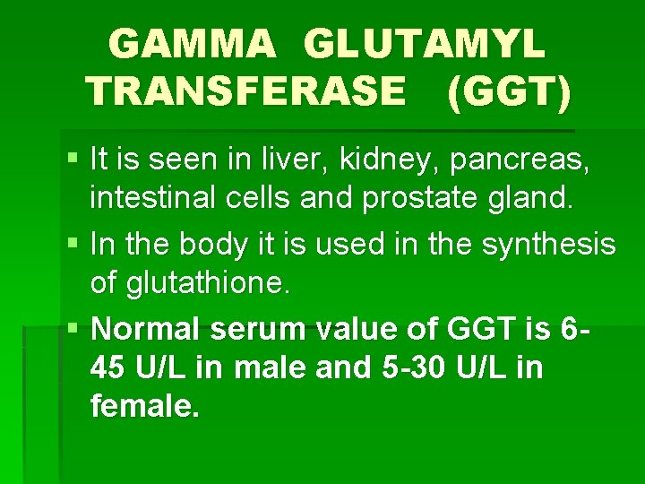 GAMMA GLUTAMYL TRANSFERASE (GGT) § It is seen in liver, kidney, pancreas, intestinal cells