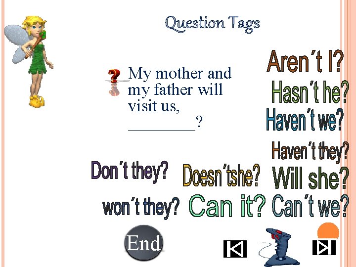 Question Tags • My mother and my father will visit us, ____? End 10