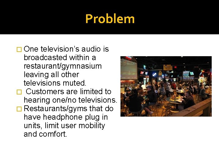 Problem � One television’s audio is broadcasted within a restaurant/gymnasium leaving all other televisions