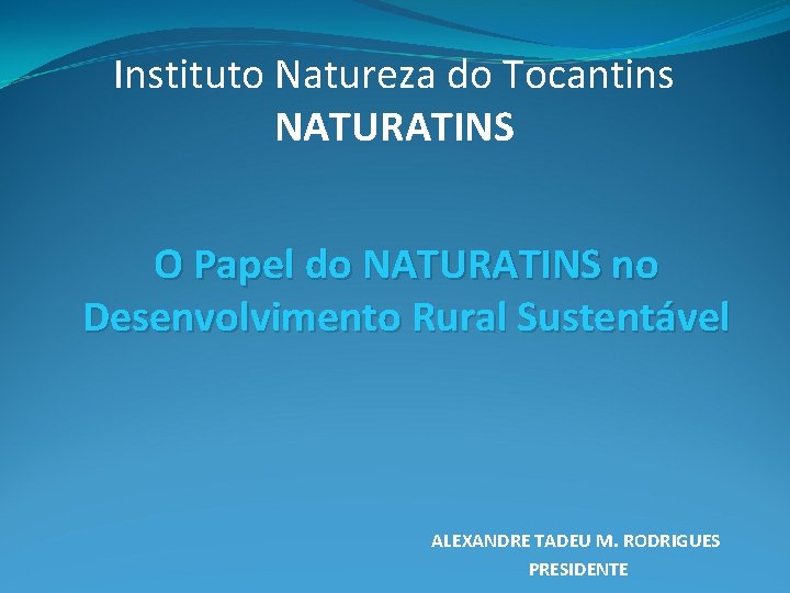 Instituto Natureza do Tocantins NATURATINS O Papel do NATURATINS no Desenvolvimento Rural Sustentável ALEXANDRE