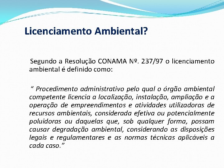 Licenciamento Ambiental? Segundo a Resolução CONAMA Nº. 237/97 o licenciamento ambiental é definido como: