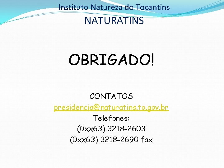 Instituto Natureza do Tocantins NATURATINS OBRIGADO! CONTATOS presidencia@naturatins. to. gov. br Telefones: (0 xx