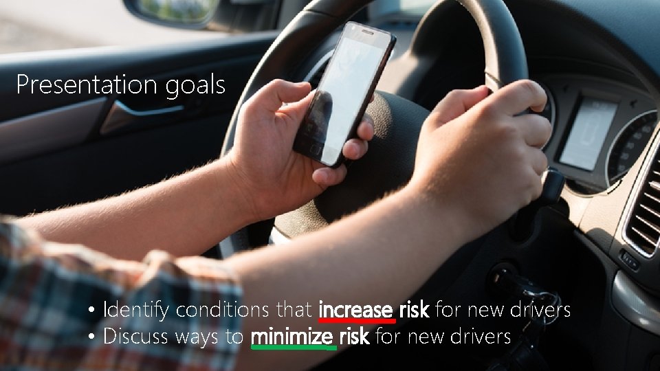 Presentation goals • Identify conditions that increase risk for new drivers • Discuss ways