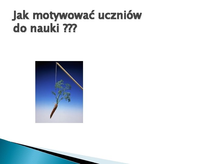 Jak motywować uczniów do nauki ? ? ? 