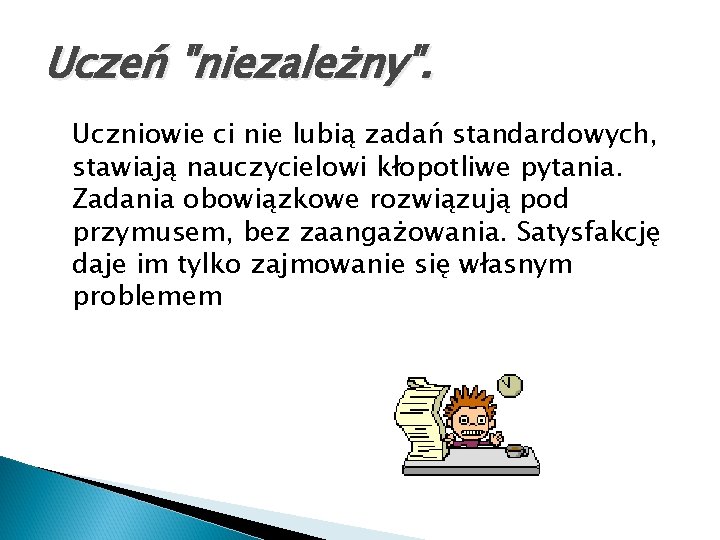 Uczeń "niezależny". Uczniowie ci nie lubią zadań standardowych, stawiają nauczycielowi kłopotliwe pytania. Zadania obowiązkowe