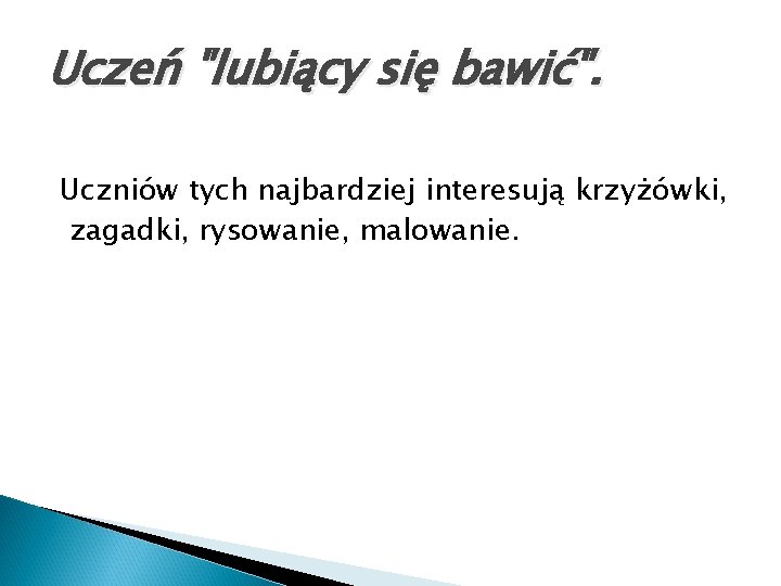 Uczeń "lubiący się bawić". Uczniów tych najbardziej interesują krzyżówki, zagadki, rysowanie, malowanie. 