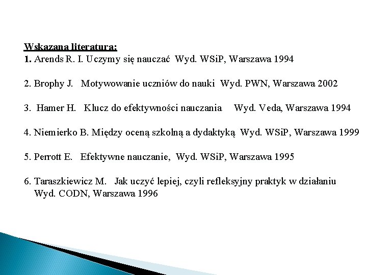  Wskazana literatura: 1. Arends R. I. Uczymy się nauczać Wyd. WSi. P, Warszawa