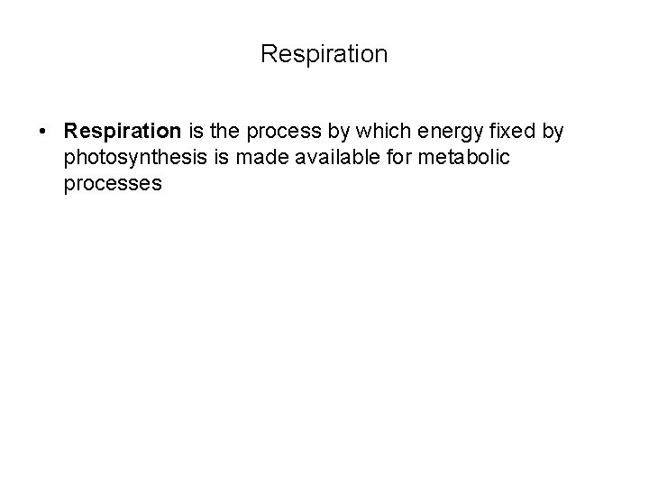 Respiration • Respiration is the process by which energy fixed by photosynthesis is made