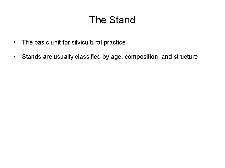 The Stand • The basic unit for silvicultural practice • Stands are usually classified