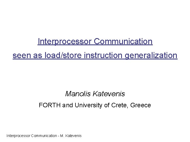 Interprocessor Communication seen as load/store instruction generalization Manolis Katevenis FORTH and University of Crete,