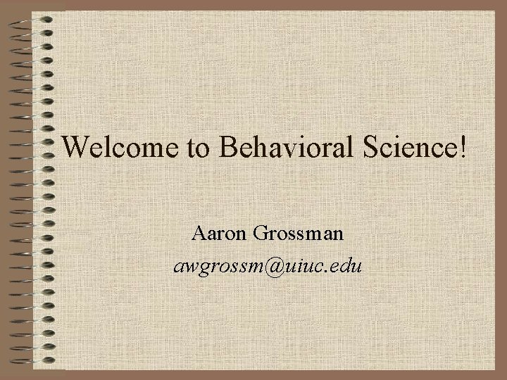 Welcome to Behavioral Science! Aaron Grossman awgrossm@uiuc. edu 