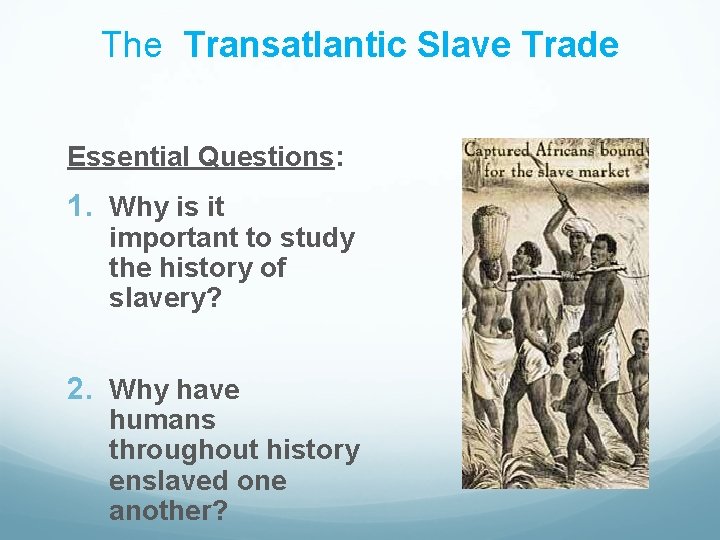The Transatlantic Slave Trade Essential Questions: 1. Why is it important to study the