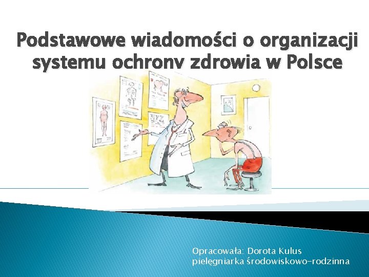 Podstawowe wiadomości o organizacji systemu ochrony zdrowia w Polsce Opracowała: Dorota Kulus pielęgniarka środowiskowo-rodzinna