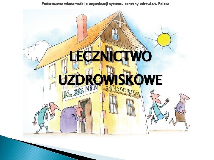Podstawowe wiadomości o organizacji systemu ochrony zdrowia w Polsce LECZNICTWO UZDROWISKOWE Podstawowe wiadomości o organizacji systemu ochrony zdrowia w Polsce LECZNICTWO UZDROWISKOWE