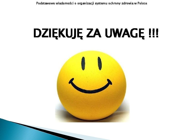 Podstawowe wiadomości o organizacji systemu ochrony zdrowia w Polsce DZIĘKUJĘ ZA UWAGĘ !!! Podstawowe wiadomości o organizacji systemu ochrony zdrowia w Polsce DZIĘKUJĘ ZA UWAGĘ !!!