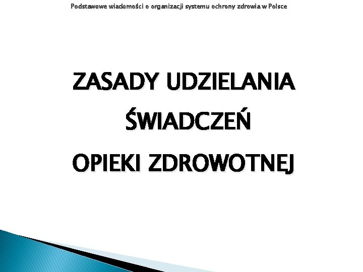 Podstawowe wiadomości o organizacji systemu ochrony zdrowia w Polsce ZASADY UDZIELANIA ŚWIADCZEŃ OPIEKI ZDROWOTNEJ Podstawowe wiadomości o organizacji systemu ochrony zdrowia w Polsce ZASADY UDZIELANIA ŚWIADCZEŃ OPIEKI ZDROWOTNEJ