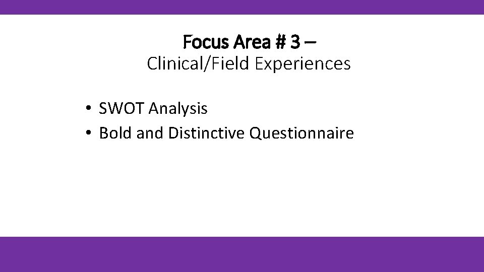 Focus Area # 3 – Clinical/Field Experiences • SWOT Analysis • Bold and Distinctive