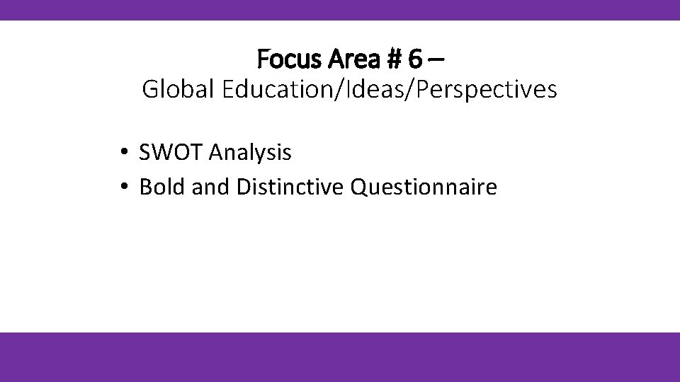 Focus Area # 6 – Global Education/Ideas/Perspectives • SWOT Analysis • Bold and Distinctive