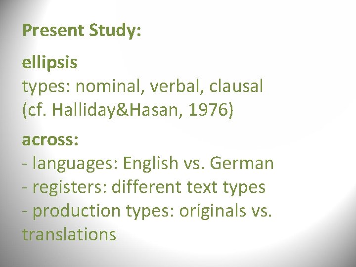 Present Study: ellipsis types: nominal, verbal, clausal (cf. Halliday&Hasan, 1976) across: - languages: English Present Study: ellipsis types: nominal, verbal, clausal (cf. Halliday&Hasan, 1976) across: - languages: English