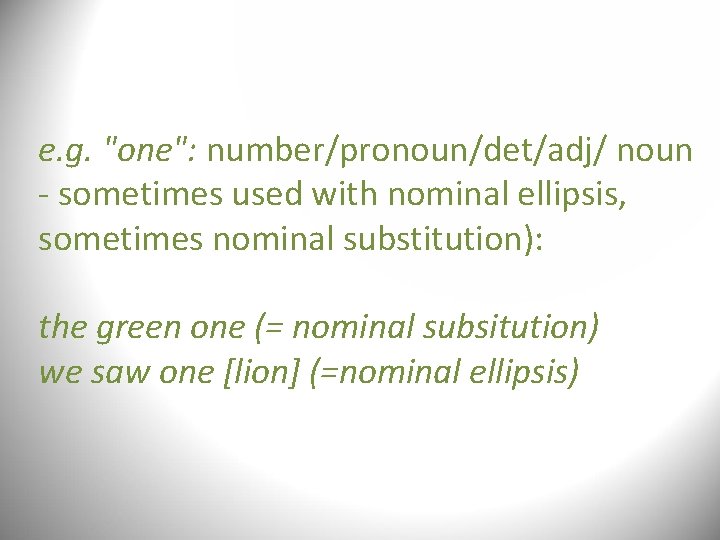 e. g. "one": number/pronoun/det/adj/ noun - sometimes used with nominal ellipsis, sometimes nominal substitution): e. g. "one": number/pronoun/det/adj/ noun - sometimes used with nominal ellipsis, sometimes nominal substitution):