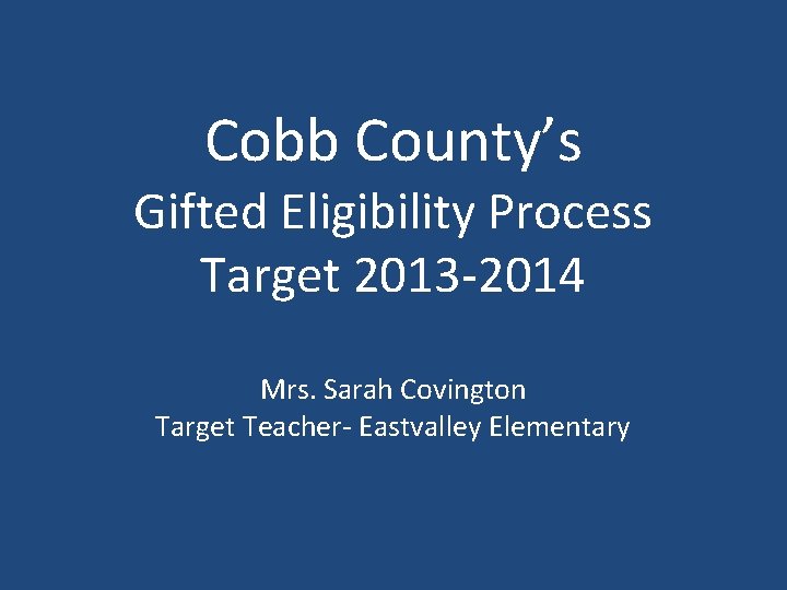 Cobb County’s Gifted Eligibility Process Target 2013 -2014 Mrs. Sarah Covington Target Teacher- Eastvalley