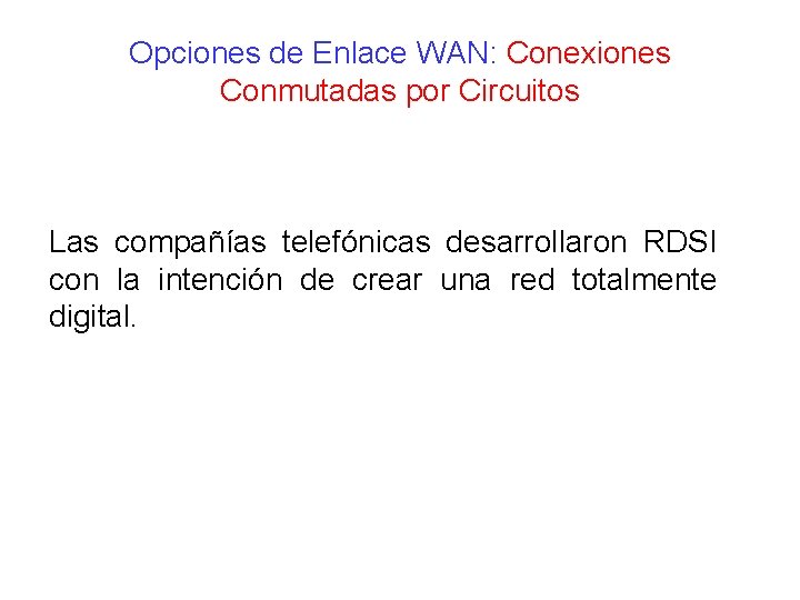 Opciones de Enlace WAN: Conexiones Conmutadas por Circuitos Las compañías telefónicas desarrollaron RDSI con Opciones de Enlace WAN: Conexiones Conmutadas por Circuitos Las compañías telefónicas desarrollaron RDSI con