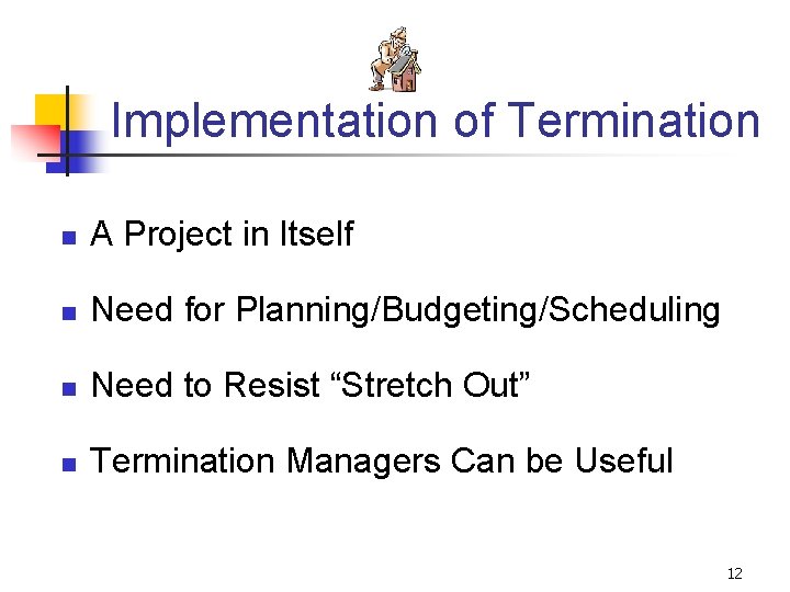 Implementation of Termination n A Project in Itself n Need for Planning/Budgeting/Scheduling n Need