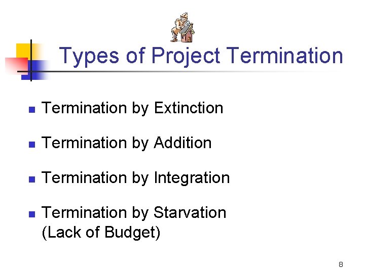 Types of Project Termination n Termination by Extinction n Termination by Addition n Termination