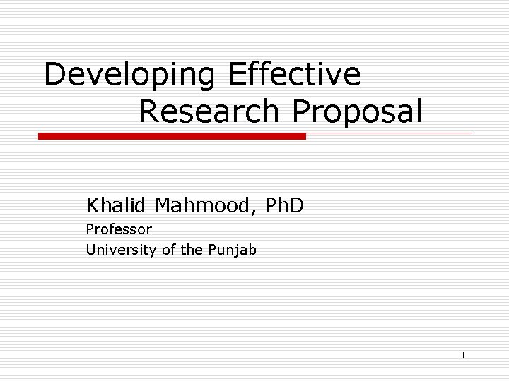 Developing Effective Research Proposal Khalid Mahmood, Ph. D Professor University of the Punjab 1