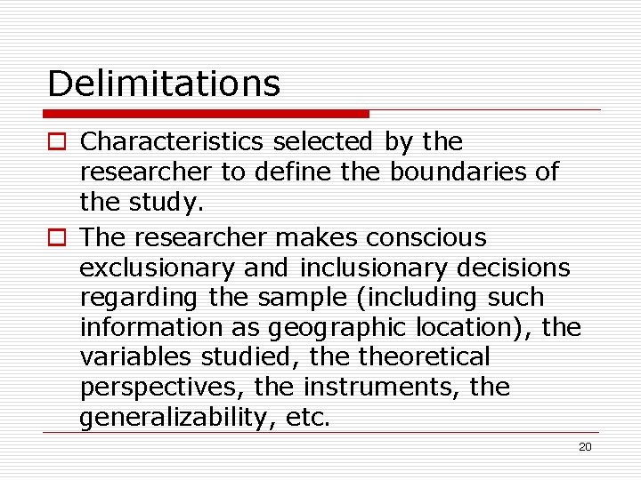 Delimitations Characteristics selected by the researcher to define the boundaries of the study. The